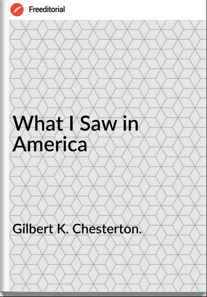 Gilbert K. Chesterton. - What I Saw in America