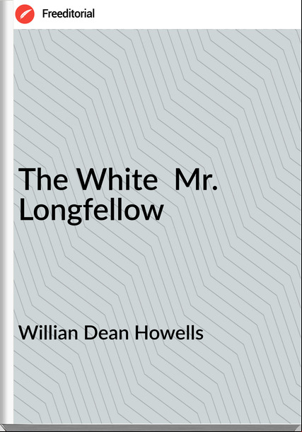 Willian Dean Howells The White Mr. Longfellow