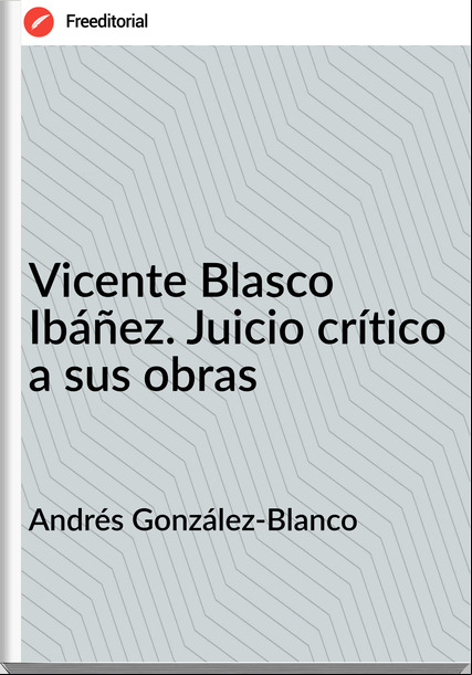  Andrés González-Blanco - Vicente Blasco Ibáñez. Juicio crítico a sus obras