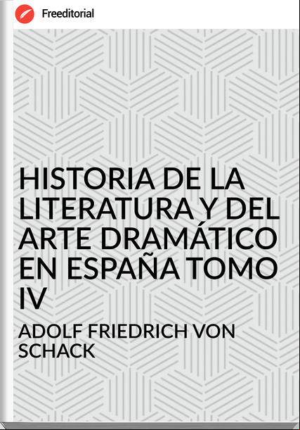  ADOLF FRIEDRICH VON SCHACK - HISTORIA DE LA LITERATURA Y DEL ARTE DRAMÁTICO EN ESPAÑA TOMO IV