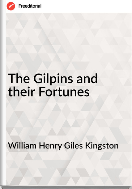 William Henry Giles Kingston - The Gilpins and their Fortunes