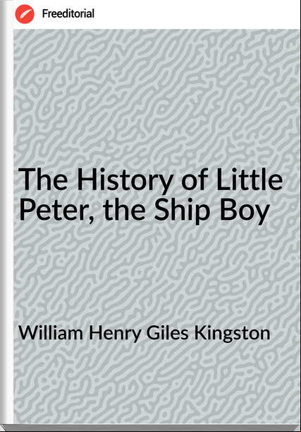 William Henry Giles Kingston - The History of Little Peter, the Ship Boy