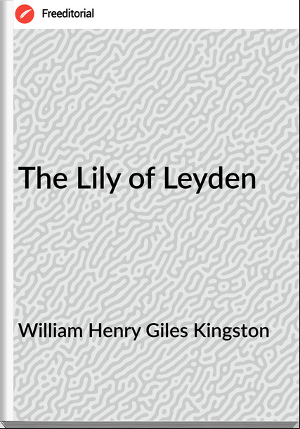 William Henry Giles Kingston - The Lily of Leyden