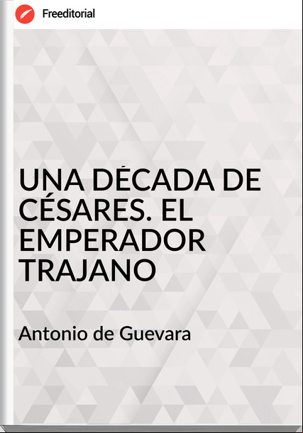  Antonio de Guevara - UNA DÉCADA DE CÉSARES. EL EMPERADOR TRAJANO