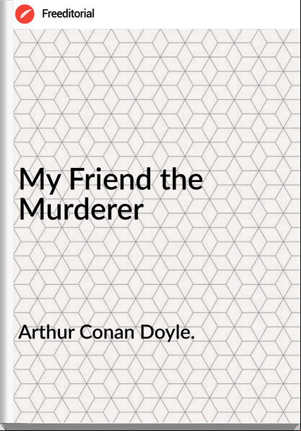 Arthur Conan Doyle. - My Friend the Murderer
