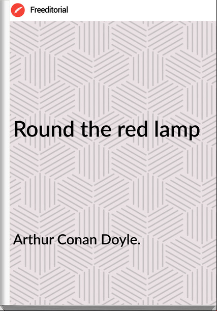 Arthur Conan Doyle. - Round the red lamp