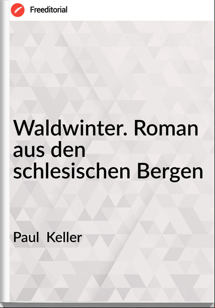 Paul  Keller - Waldwinter. Roman aus den schlesischen Bergen
