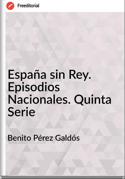 Benito Pérez Galdós - España sin Rey. Episodios Nacionales. Quinta Serie