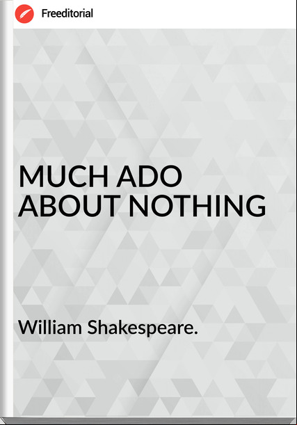 William Shakespeare. - MUCH ADO ABOUT NOTHING