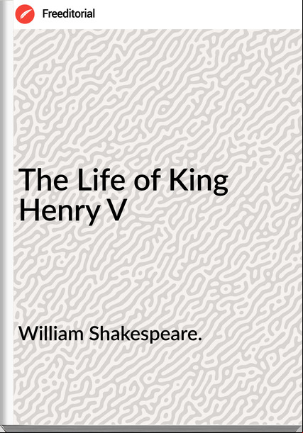 William Shakespeare. - The Life of King Henry V