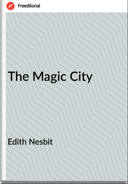Edith Nesbit - The Magic City