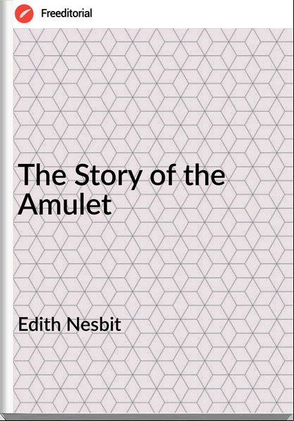 Edith Nesbit - The Story of the Amulet