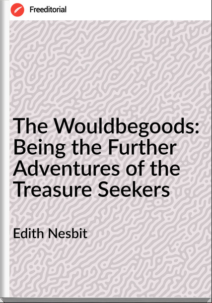 Edith Nesbit - The Wouldbegoods: Being the Further Adventures of the Treasure Seekers