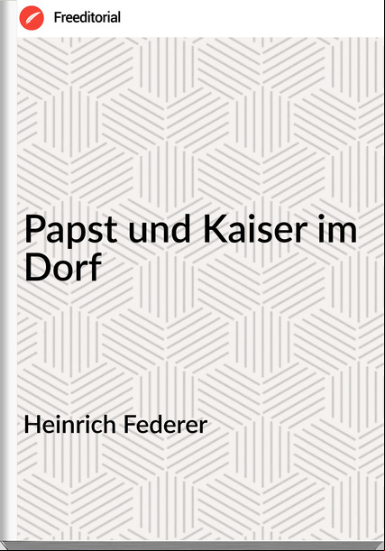 Heinrich Federer - Papst und Kaiser im Dorf