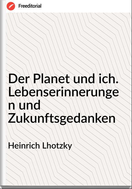 Heinrich Lhotzky - Der Planet und ich. Lebenserinnerungen und Zukunftsgedanken