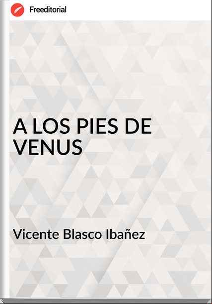 Vicente Blasco Ibañez - A LOS PIES DE VENUS