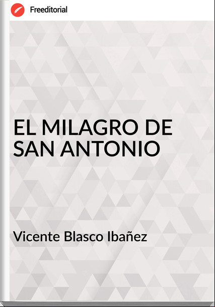 Vicente Blasco Ibañez - EL MILAGRO DE SAN ANTONIO