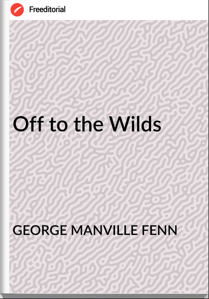 GEORGE MANVILLE FENN - Off to the Wilds