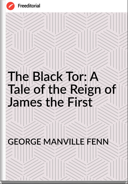 GEORGE MANVILLE FENN - The Black Tor: A Tale of the Reign of James the First
