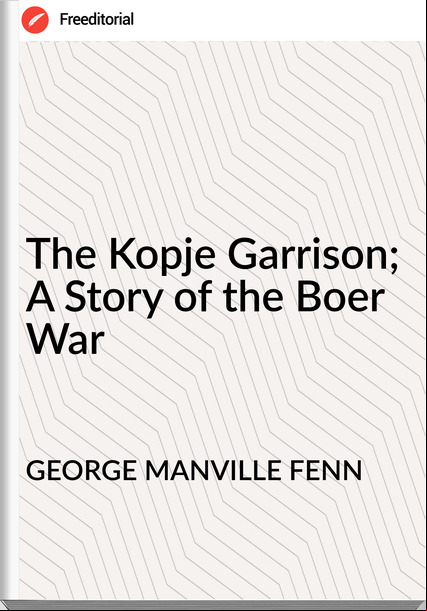 GEORGE MANVILLE FENN - The Kopje Garrison; A Story of the Boer War