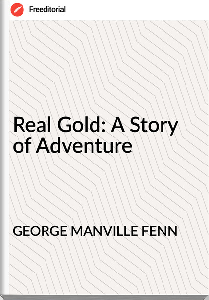 GEORGE MANVILLE FENN - Real Gold: A Story of Adventure