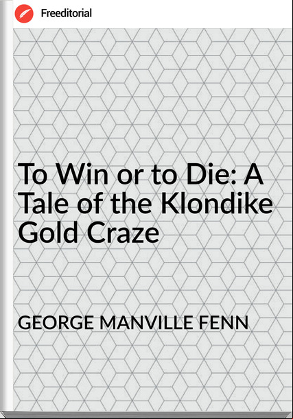 GEORGE MANVILLE FENN - To Win or to Die: A Tale of the Klondike Gold Craze