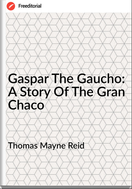 Thomas Mayne Reid - Gaspar The Gaucho: A Story Of The Gran Chaco