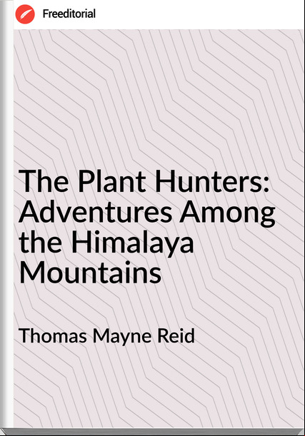 Thomas Mayne Reid - The Plant Hunters: Adventures Among the Himalaya Mountains