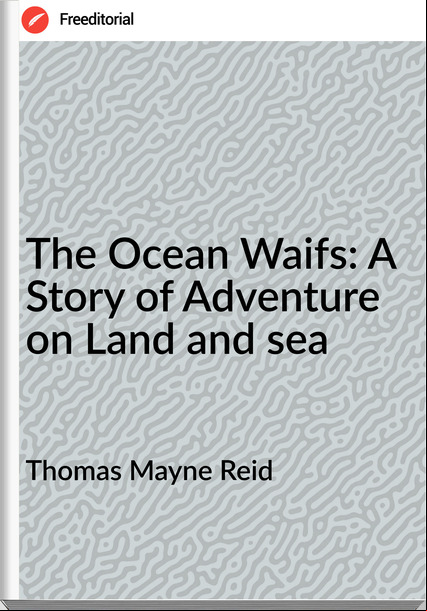 Thomas Mayne Reid The Ocean Waifs: A Story of Adventure on Land and sea