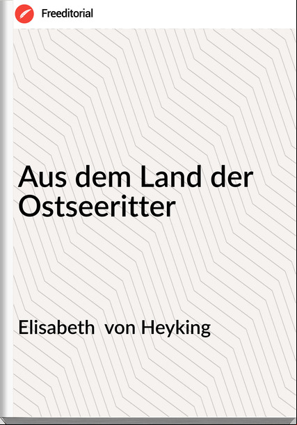 Elisabeth  von Heyking - Aus dem Land der Ostseeritter
