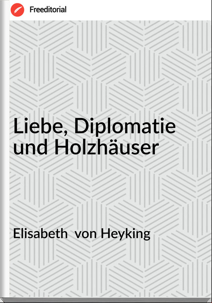 Elisabeth  von Heyking - Liebe, Diplomatie und Holzhä