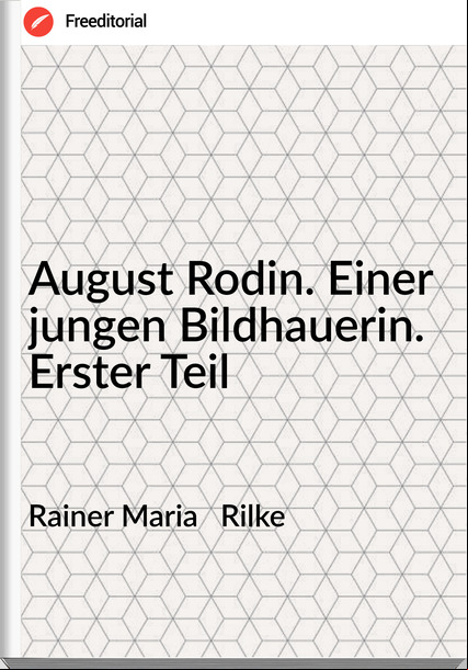 Rainer Maria   Rilke - August Rodin. Einer jungen Bildhauerin. Erster Teil