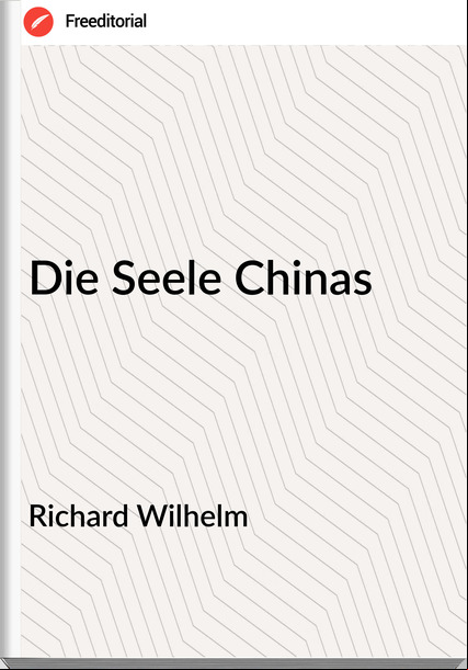 Richard Wilhelm - Die Seele Chinas