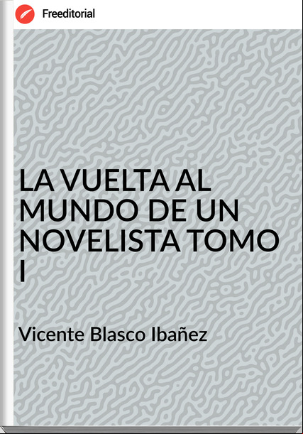 Vicente Blasco Ibañez - LA VUELTA AL MUNDO DE UN NOVELISTA TOMO I