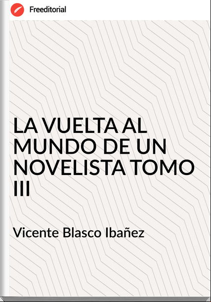 Vicente Blasco Ibañez - LA VUELTA AL MUNDO DE UN NOVELISTA TOMO III