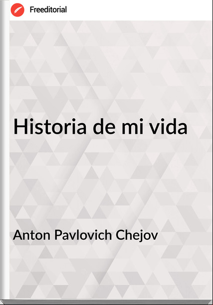 Anton Pavlovich Chejov - Historia de mi vida