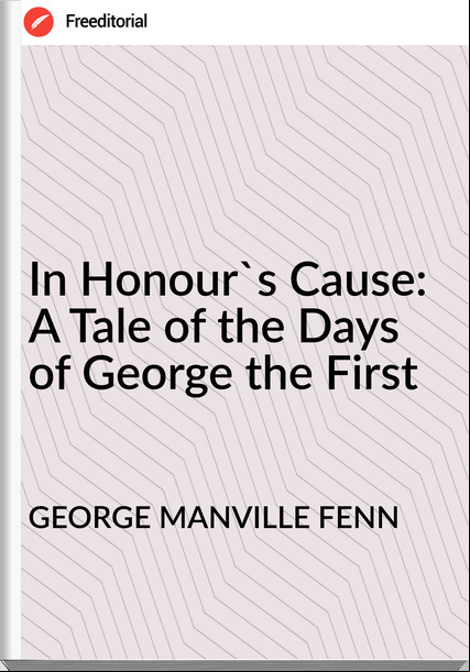 GEORGE MANVILLE FENN - In Honour's Cause: A Tale of the Days of George the First