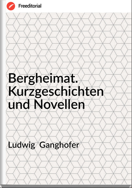 Ludwig  Ganghofer - Bergheimat. Kurzgeschichten und Novellen
