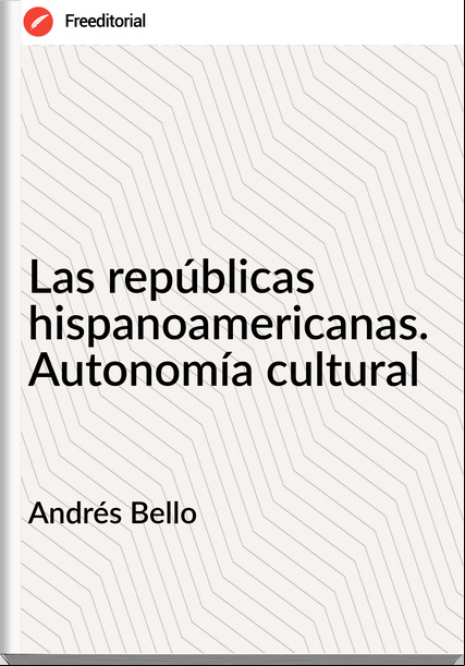 Andrés Bello Las repúblicas hispanoamericanas. Autonomía cultural
