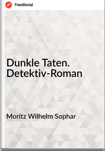 Moritz Wilhelm Sophar - Dunkle Taten. Detektiv-Roman