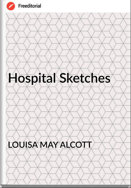 LOUISA MAY ALCOTT - Hospital Sketches