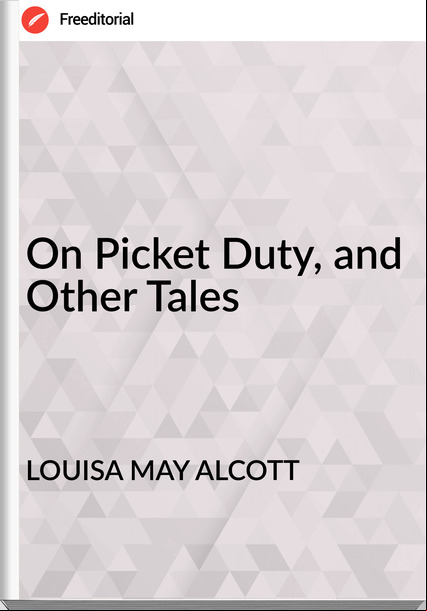 LOUISA MAY ALCOTT - On Picket Duty, and Other Tales