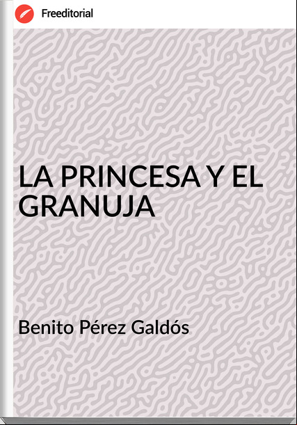 Benito Pérez Galdós LA PRINCESA Y EL GRANUJA