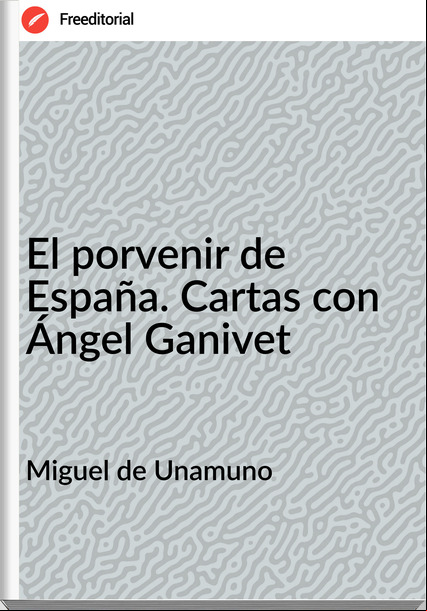 Miguel de Unamuno El porvenir de España. Cartas con Ángel Ganivet