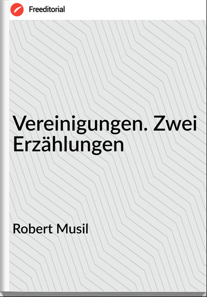 Robert Musil - Vereinigungen. Zwei Erzählungen