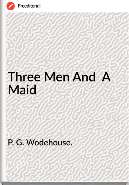 P. G. Wodehouse. - Three Men And  A Maid