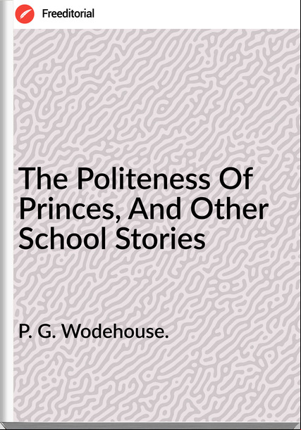 P. G. Wodehouse. - The Politeness Of Princes, And Other School Stories
