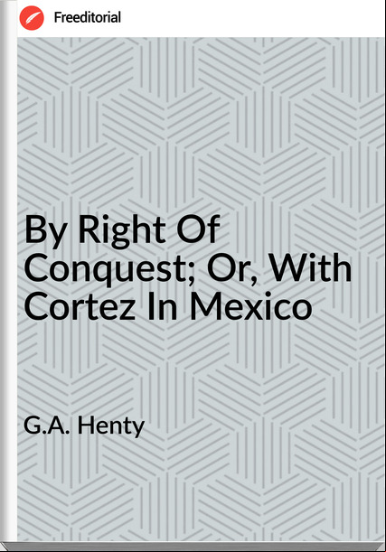 G.A. Henty - By Right Of Conquest; Or, With Cortez In Mexico