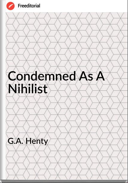 G.A. Henty - Condemned As A Nihilist