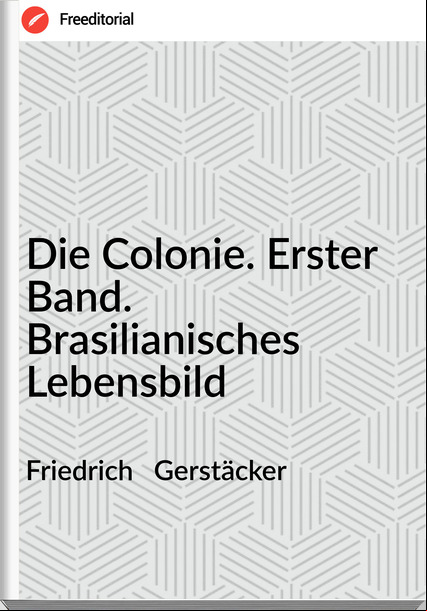 Friedrich   Gerstäcker - Die Colonie. Erster Band. Brasilianisches Lebensbild